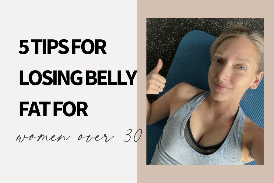 women over 30... 5 tips for losing belly fat