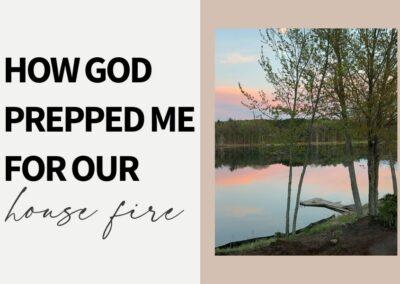 How God Prepped Me For Our House Fire